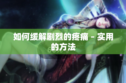 如何缓解剧烈的疼痛 – 实用的方法