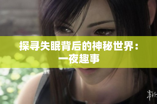 探寻失眠背后的神秘世界：一夜趣事