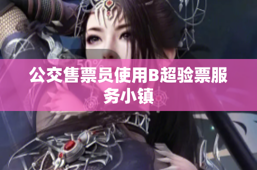 公交售票员使用B超验票服务小镇