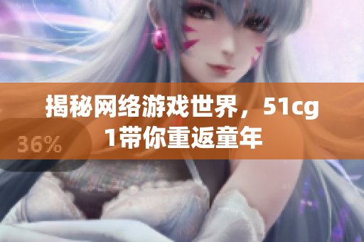 揭秘网络游戏世界，51cg1带你重返童年
