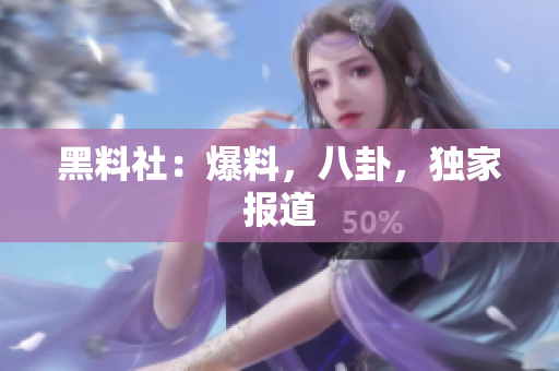 黑料社：爆料，八卦，独家报道