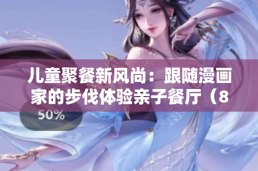 儿童聚餐新风尚：跟随漫画家的步伐体验亲子餐厅（83）