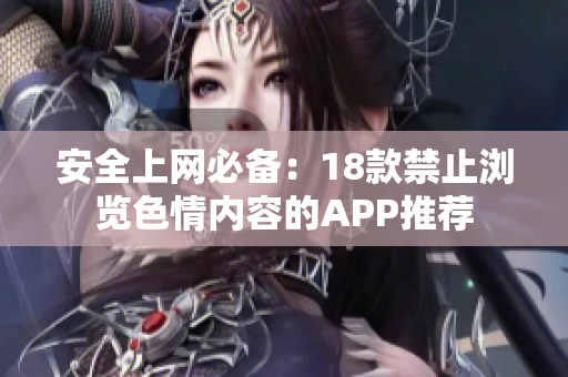 安全上网必备：18款禁止浏览色情内容的APP推荐