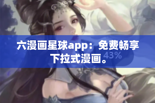 六漫画星球app：免费畅享下拉式漫画。