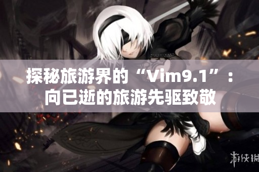探秘旅游界的“Vim9.1”：向已逝的旅游先驱致敬