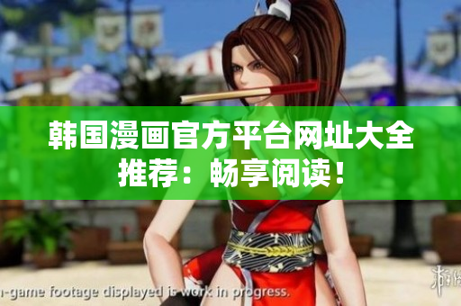 韩国漫画官方平台网址大全推荐：畅享阅读！
