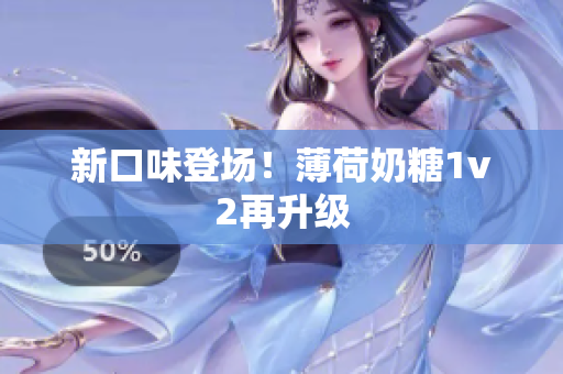 新口味登场！薄荷奶糖1v2再升级