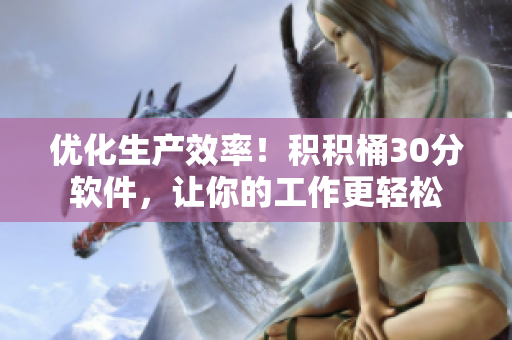 优化生产效率！积积桶30分软件，让你的工作更轻松
