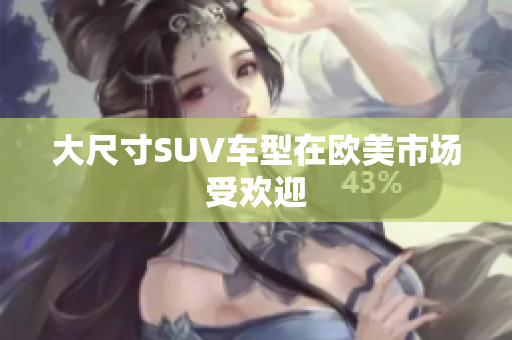 大尺寸SUV车型在欧美市场受欢迎