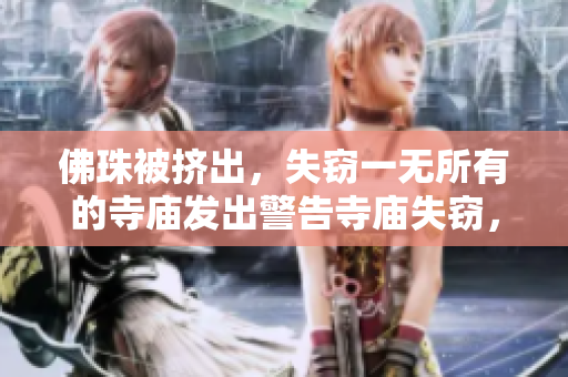 佛珠被挤出，失窃一无所有的寺庙发出警告寺庙失窃，佛珠被盗警方展开调查