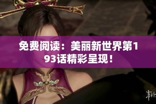 免费阅读：美丽新世界第193话精彩呈现！