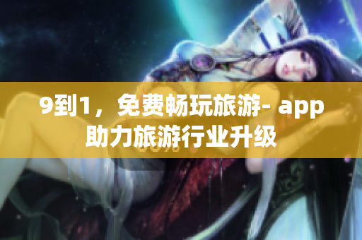 9到1，免费畅玩旅游- app助力旅游行业升级