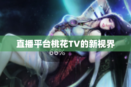 直播平台桃花TV的新视界
