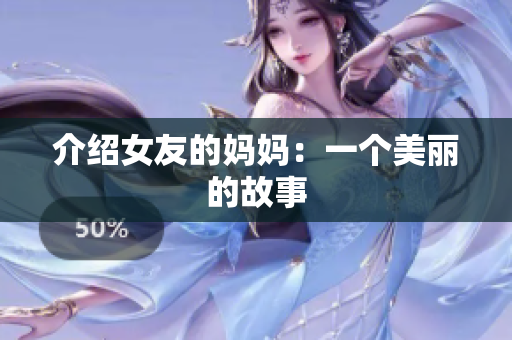 介绍女友的妈妈：一个美丽的故事