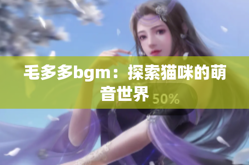 毛多多bgm：探索猫咪的萌音世界