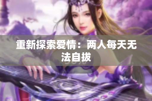 重新探索爱情：两人每天无法自拔