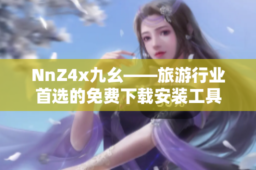 NnZ4x九幺——旅游行业首选的免费下载安装工具