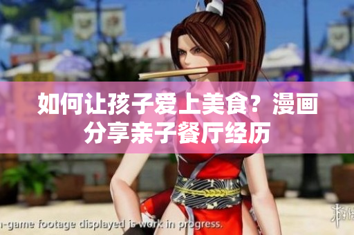 如何让孩子爱上美食？漫画分享亲子餐厅经历