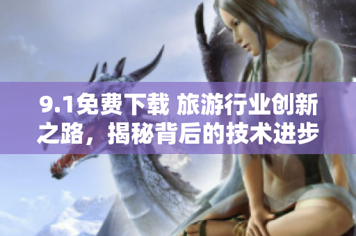 9.1免费下载 旅游行业创新之路，揭秘背后的技术进步