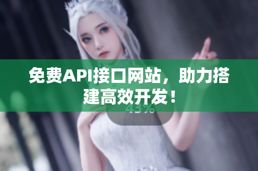 免费API接口网站，助力搭建高效开发！