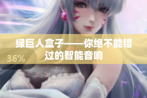 绿巨人盒子——你绝不能错过的智能音响