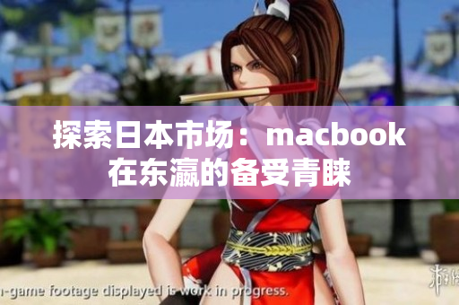 探索日本市场：macbook在东瀛的备受青睐