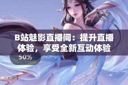 B站魅影直播间：提升直播体验，享受全新互动体验