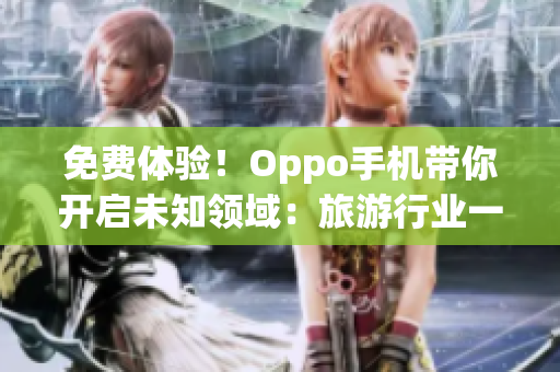 免费体验！Oppo手机带你开启未知领域：旅游行业一键探索
