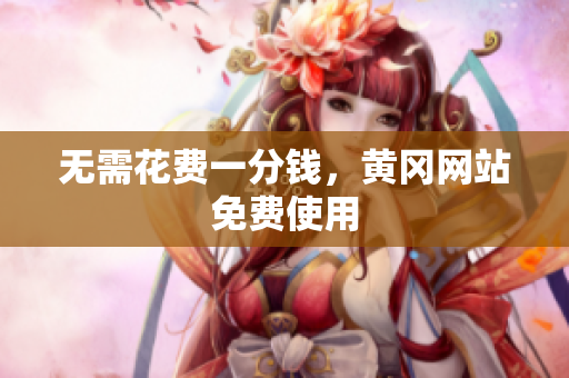 无需花费一分钱，黄冈网站免费使用
