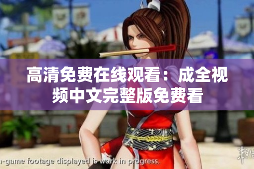 高清免费在线观看：成全视频中文完整版免费看