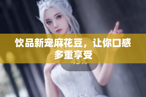 饮品新宠麻花豆，让你口感多重享受