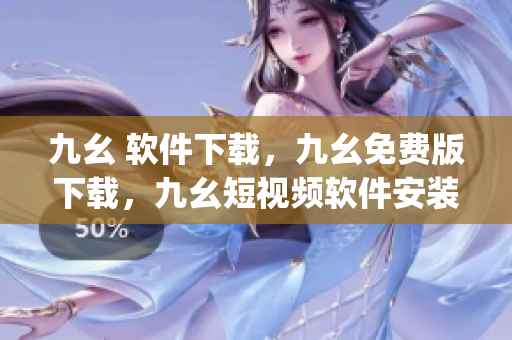 九幺 软件下载，九幺免费版下载，九幺短视频软件安装免费版，九幺破解下载键接，九幺软件下载安装----Jr39CgUF8ybY