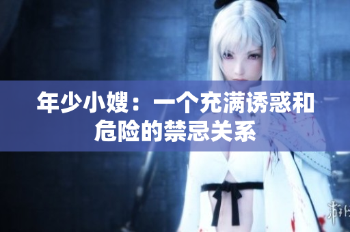 年少小嫂：一个充满诱惑和危险的禁忌关系
