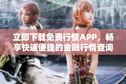 立即下载免费行情APP，畅享快速便捷的金融行情查询体验！