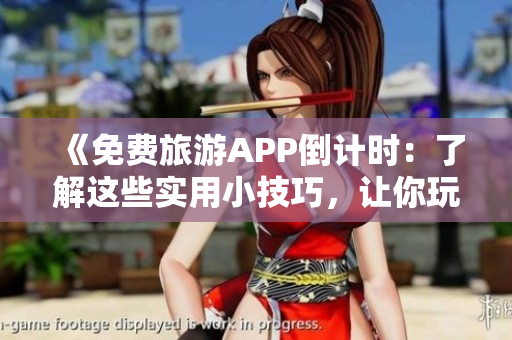 《免费旅游APP倒计时：了解这些实用小技巧，让你玩转旅游行业》