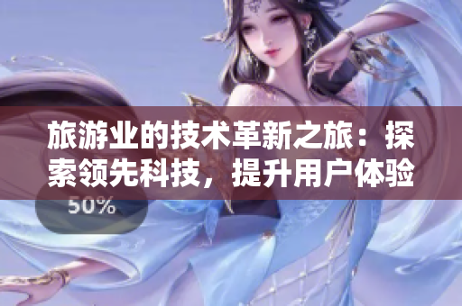 旅游业的技术革新之旅：探索领先科技，提升用户体验