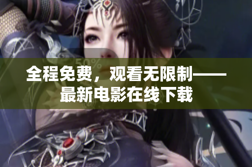 全程免费，观看无限制——最新电影在线下载