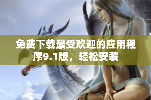 免费下载最受欢迎的应用程序9.1版，轻松安装