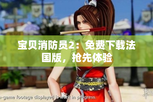 宝贝消防员2：免费下载法国版，抢先体验