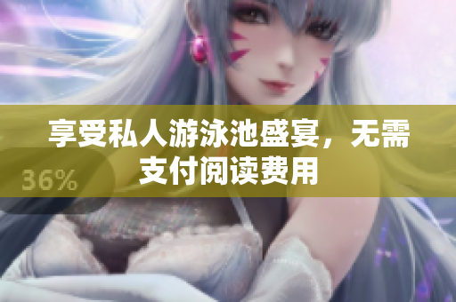 享受私人游泳池盛宴，无需支付阅读费用