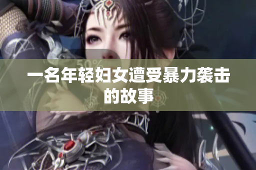 一名年轻妇女遭受暴力袭击的故事