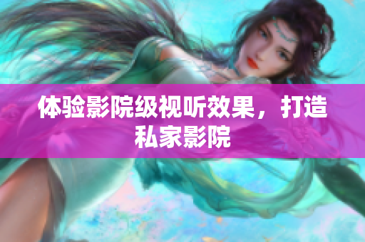 体验影院级视听效果，打造私家影院
