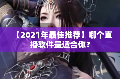 【2021年最佳推荐】哪个直播软件最适合你？