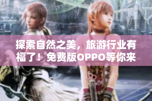 探索自然之美，旅游行业有福了！免费版OPPO等你来拍照