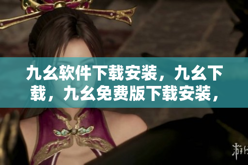 九幺软件下载安装，九幺下载，九幺免费版下载安装，九幺免费版网站nba，九幺 软件----5i36fV5NhDL0