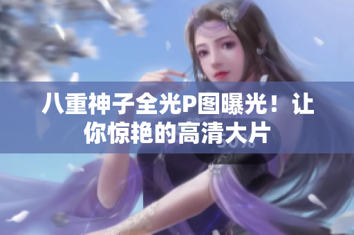 八重神子全光P图曝光！让你惊艳的高清大片