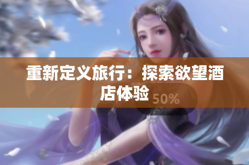 重新定义旅行：探索欲望酒店体验