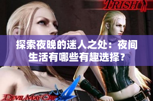 探索夜晚的迷人之处：夜间生活有哪些有趣选择？