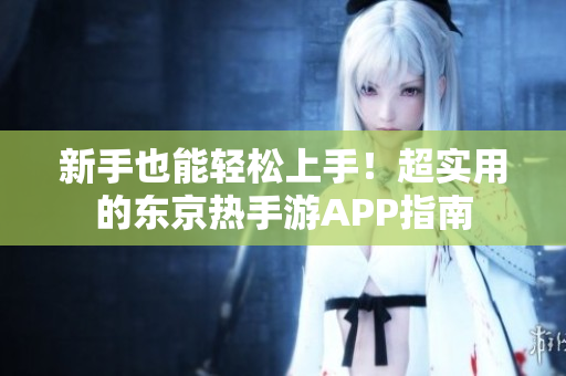 新手也能轻松上手！超实用的东京热手游APP指南