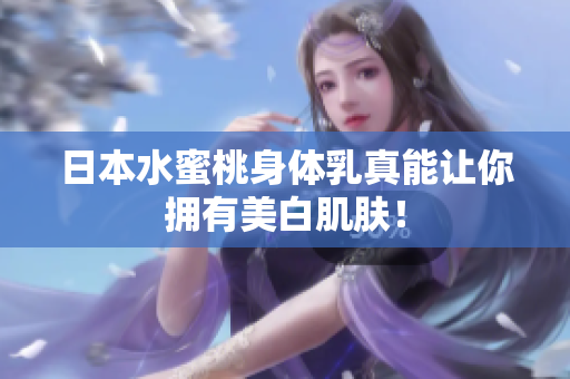 日本水蜜桃身体乳真能让你拥有美白肌肤！